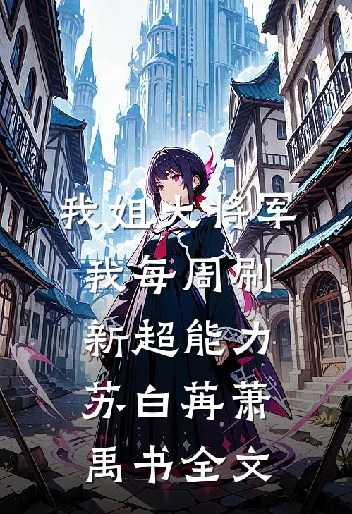 我姐大将军，我每周刷新超能力苏白苒萧禹书全文
