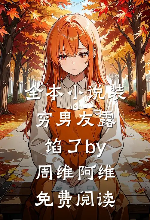 全本小说装穷男友露馅了by周维阿维免费阅读