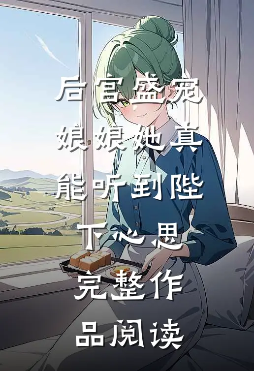 后宫盛宠：娘娘她真能听到陛下心思完整作品阅读