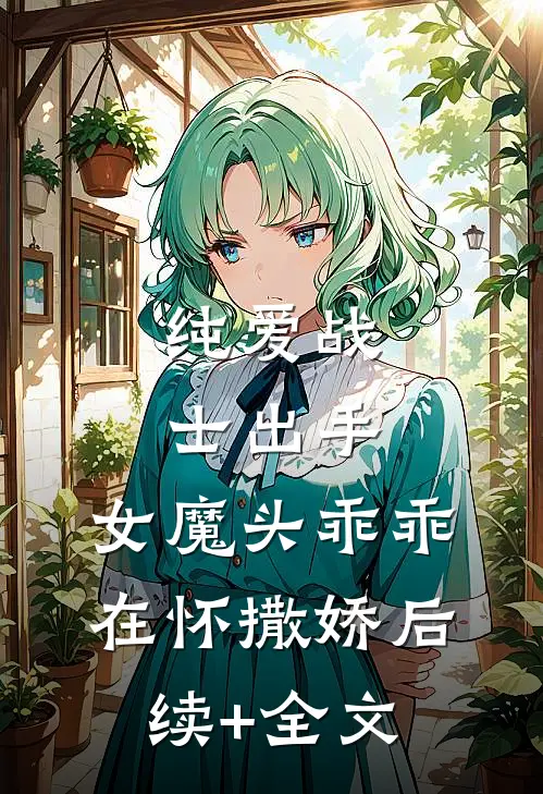 纯爱战士出手：女魔头乖乖在怀撒娇后续+全文