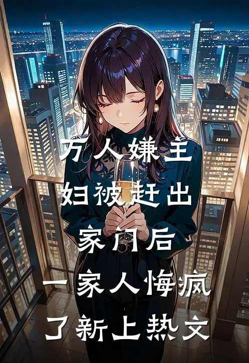 万人嫌主妇被赶出家门后，一家人悔疯了新上热文