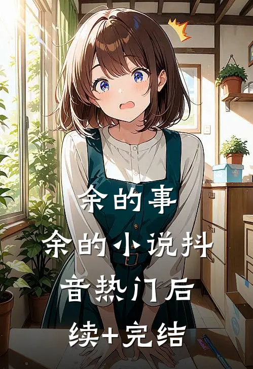 余的事，余的小说抖音热门后续+完结