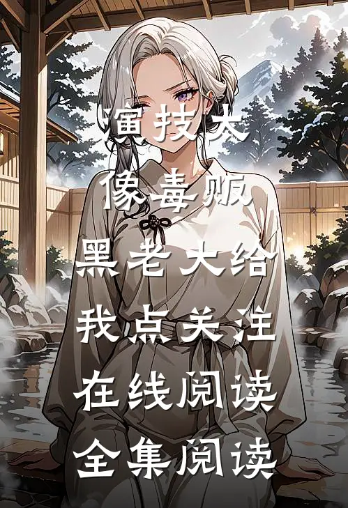 演技太像毒贩,黑老大给我点关注在线阅读全集阅读