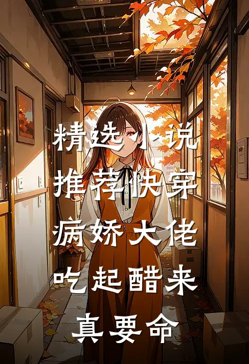 精选小说推荐快穿：病娇大佬吃起醋来真要命