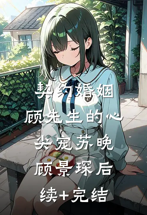 契约婚姻：顾先生的心尖宠苏晚顾景琛后续+完结