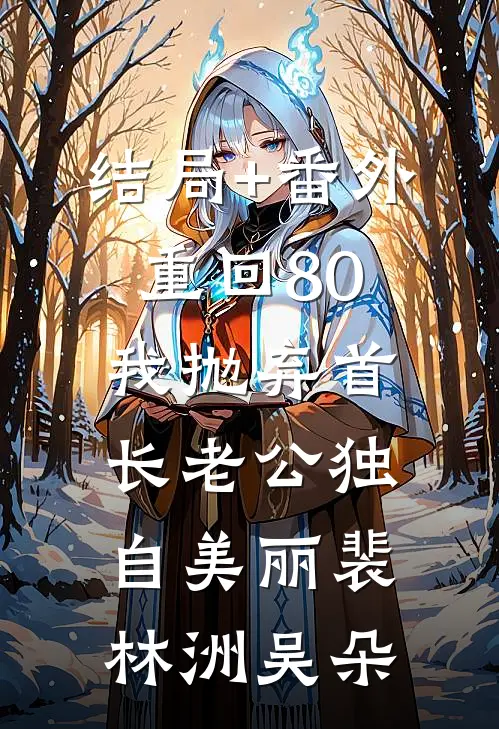 结局+番外重回80我抛弃首长老公独自美丽裴林洲吴朵