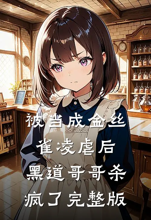 被当成金丝雀凌虐后，黑道哥哥杀疯了完整版