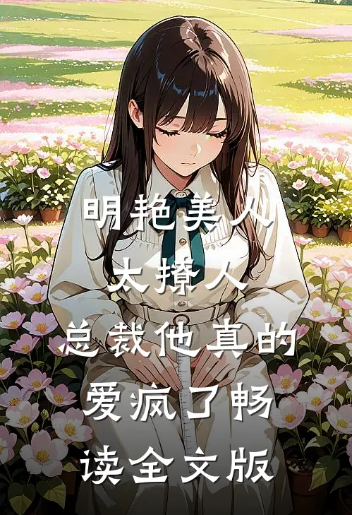 明艳美人太撩人，总裁他真的爱疯了畅读全文版