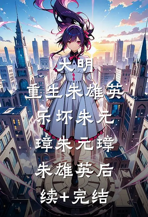 大明：重生朱雄英，乐坏朱元璋朱元璋朱雄英后续+完结