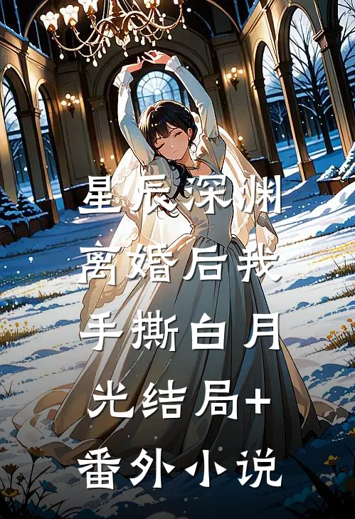 星辰深渊：离婚后我手撕白月光结局+番外小说
