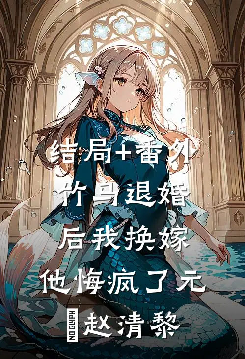 结局+番外竹马退婚后我换嫁，他悔疯了元璟赵清黎