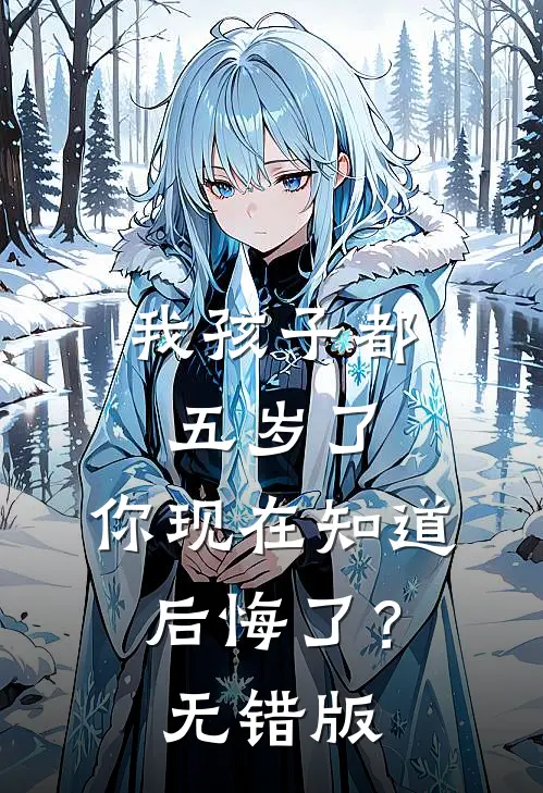 我孩子都五岁了，你现在知道后悔了？无错版