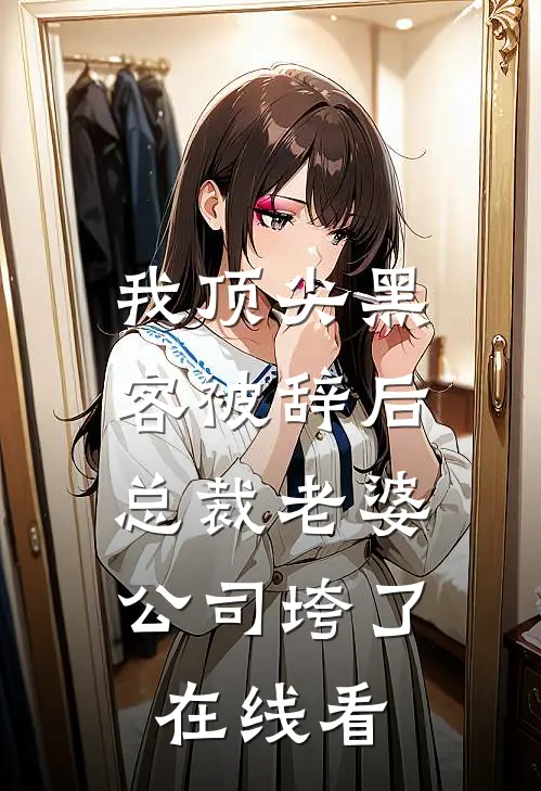 我顶尖黑客被辞后，总裁老婆公司垮了在线看