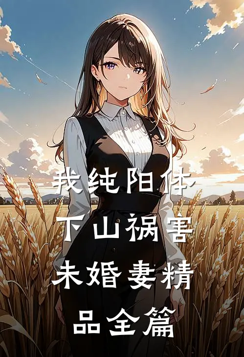 我纯阳体，下山祸害未婚妻精品全篇
