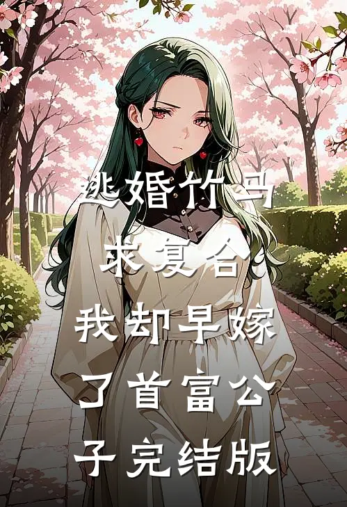 逃婚竹马求复合，我却早嫁了首富公子完结版