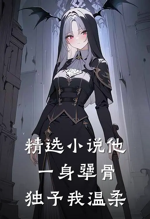 精选小说他一身犟骨，独予我温柔