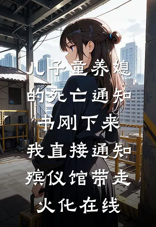 儿子童养媳的死亡通知书刚下来，我直接通知殡仪馆带走火化在线