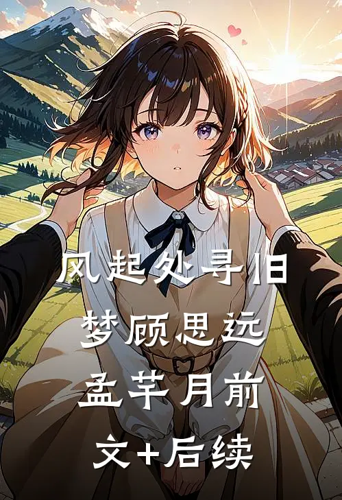 风起处寻旧梦顾思远孟芊月前文+后续