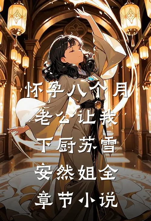 怀孕八个月，老公让我下厨苏雪安然姐全章节小说