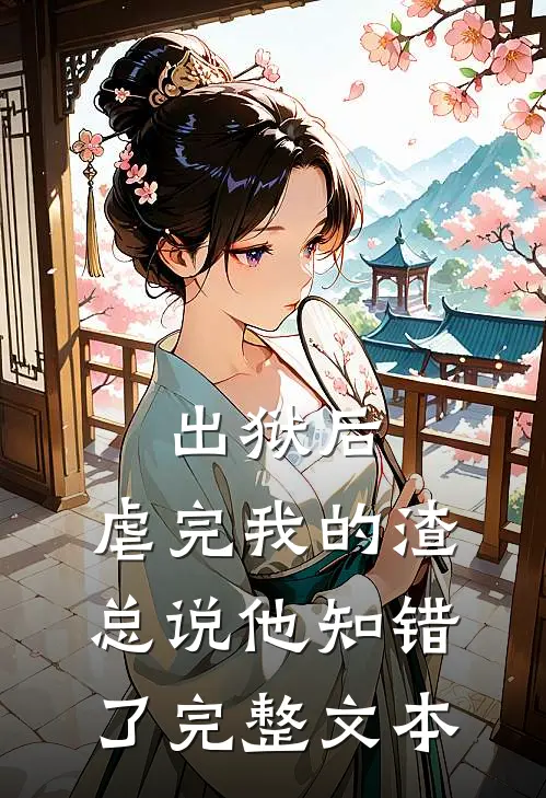 出狱后，虐完我的渣总说他知错了完整文本