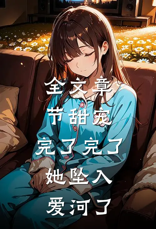 全文章节甜宠：完了完了，她坠入爱河了