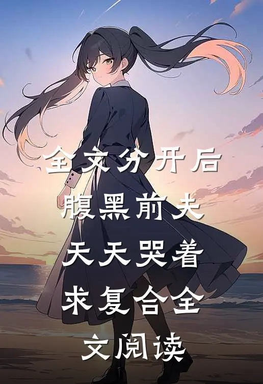 全文分开后，腹黑前夫天天哭着求复合全文阅读
