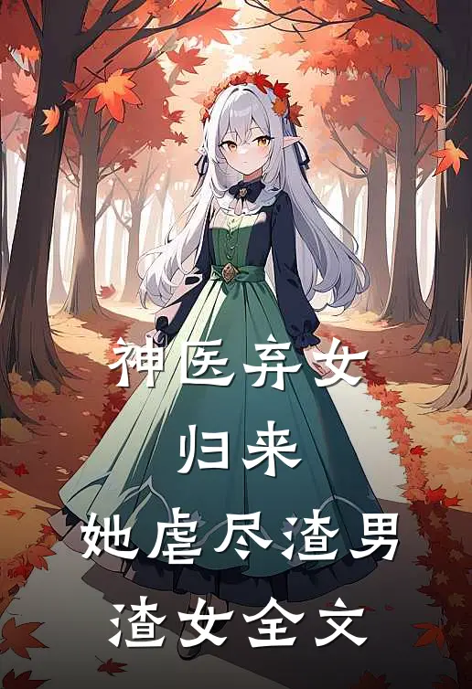 神医弃女：归来，她虐尽渣男渣女全文