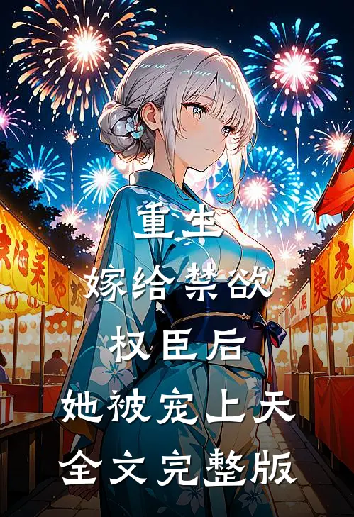 重生:嫁给禁欲权臣后,她被宠上天全文完整版