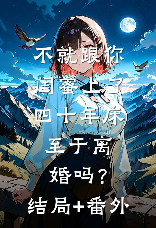 不就跟你闺蜜上了四十年床，至于离婚吗？结局+番外