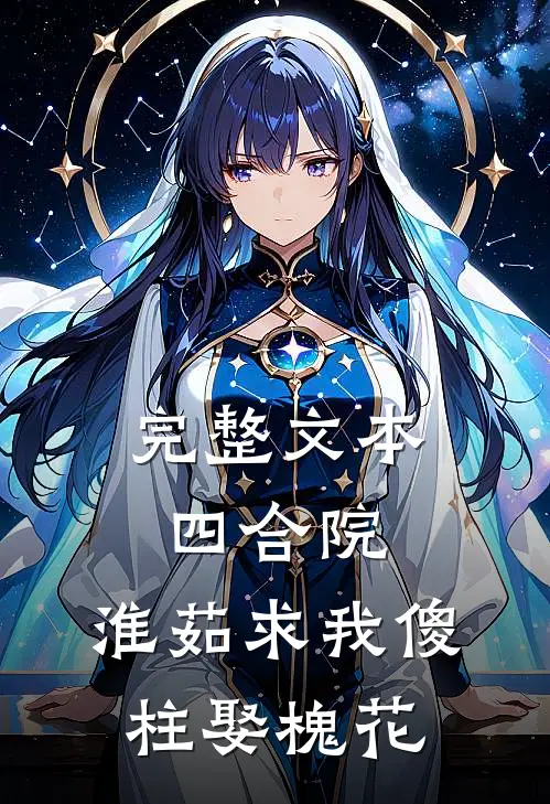 完整文本四合院：淮茹求我傻柱娶槐花