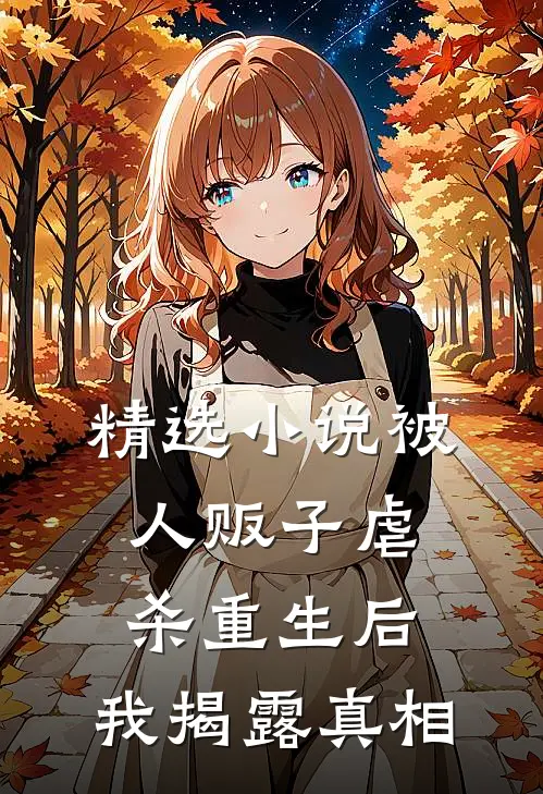 精选小说被人贩子虐杀重生后，我揭露真相
