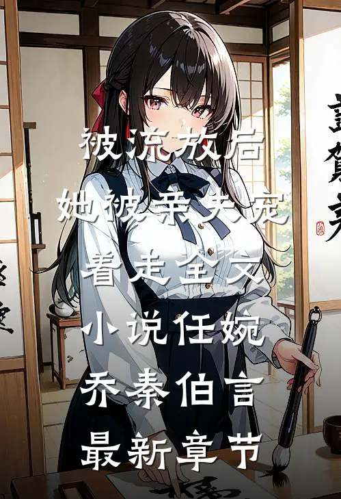 被流放后，她被亲夫宠着走全文小说任婉乔秦伯言最新章节