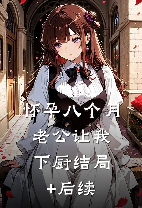 怀孕八个月，老公让我下厨结局+后续
