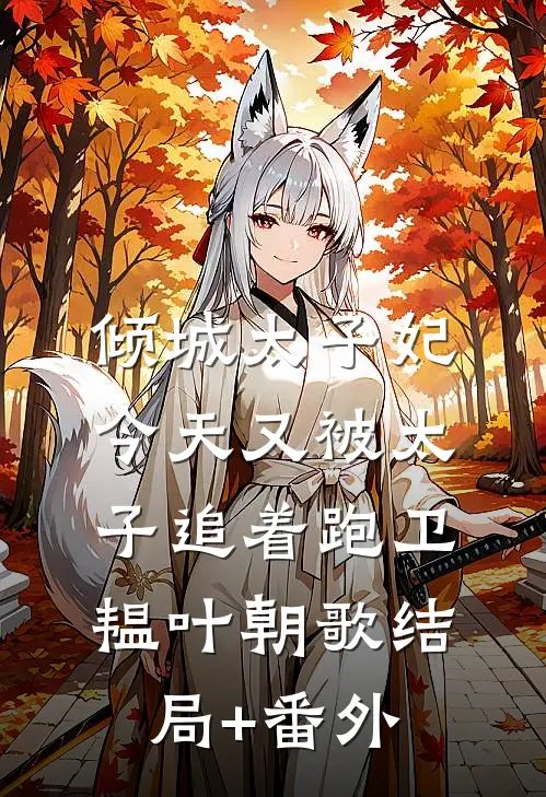 倾城太子妃：今天又被太子追着跑卫韫叶朝歌结局+番外