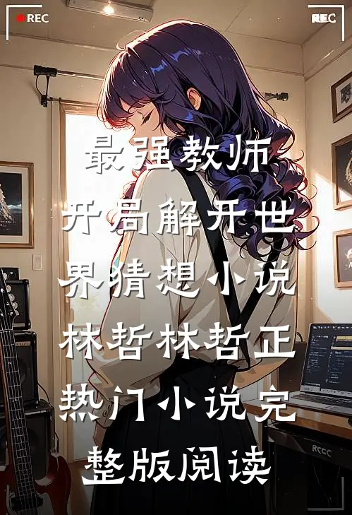 最强教师:开局解开世界猜想小说林哲林哲正热门小说完整版阅读