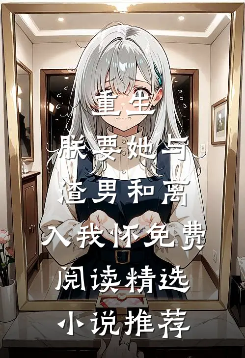 重生:朕要她与渣男和离,入我怀免费阅读精选小说推荐