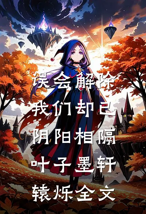 误会解除，我们却已阴阳相隔叶子墨轩辕烁全文