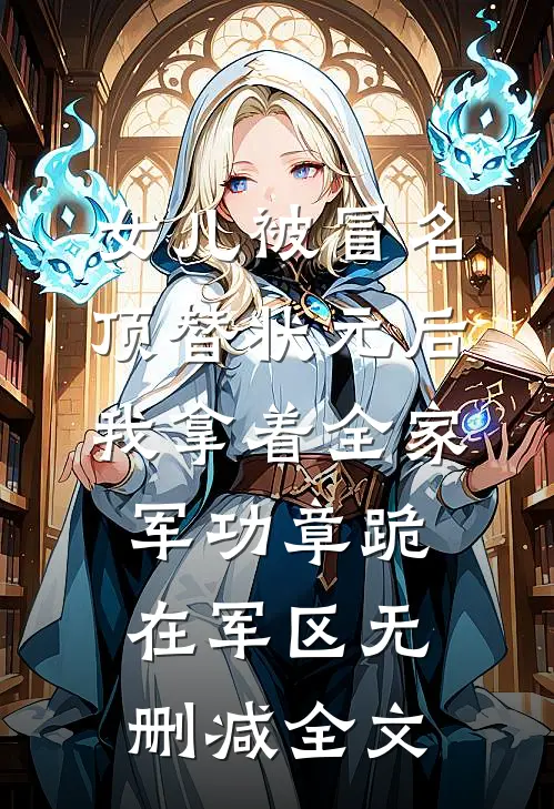 女儿被冒名顶替状元后，我拿着全家军功章跪在军区无删减全文