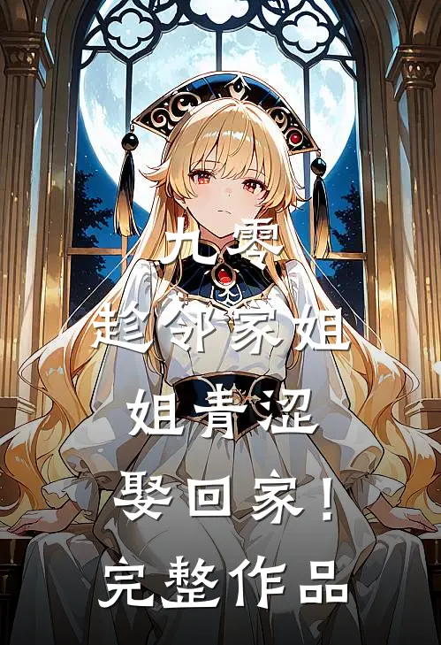 九零：趁邻家姐姐青涩，娶回家！完整作品