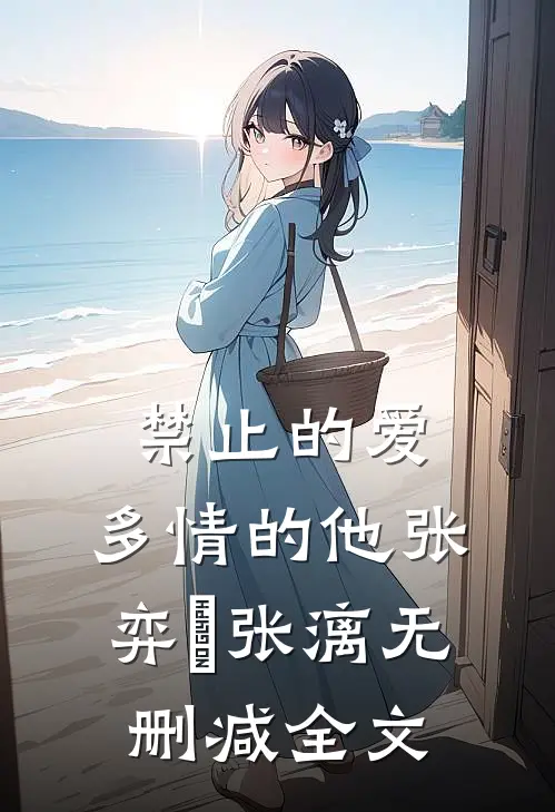 禁止的爱，多情的他张弈昇张漓无删减全文