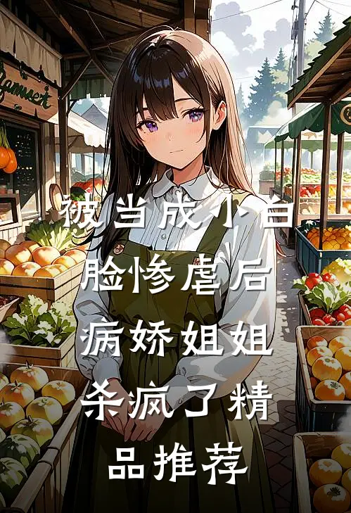 被当成小白脸惨虐后，病娇姐姐杀疯了精品推荐