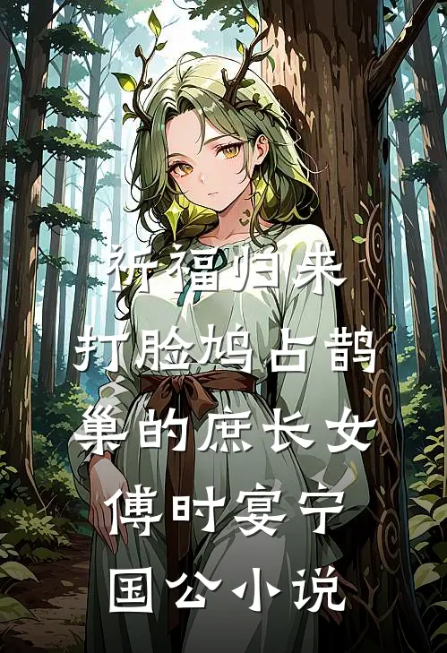 祈福归来，打脸鸠占鹊巢的庶长女傅时宴宁国公小说