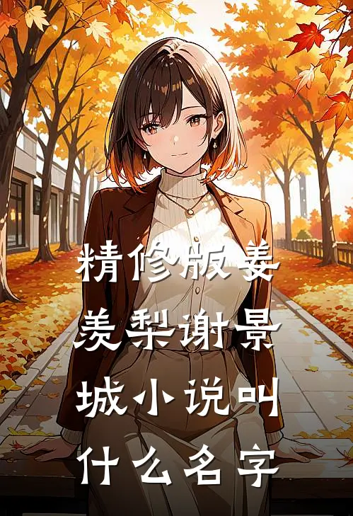 精修版姜羡梨谢景城小说叫什么名字