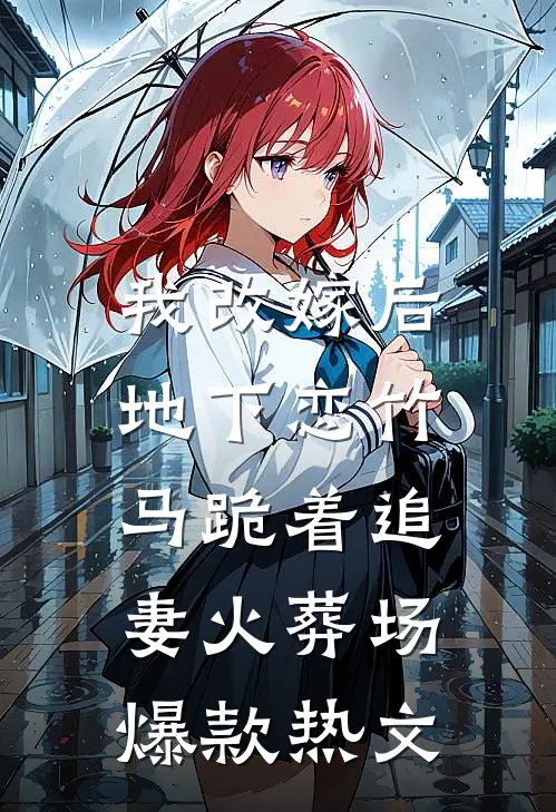 我改嫁后，地下恋竹马跪着追妻火葬场爆款热文