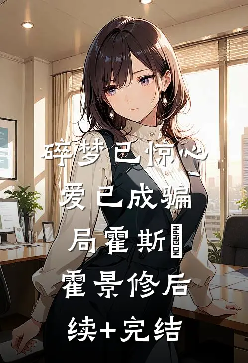 碎梦已惊心，爱已成骗局霍斯霂霍景修后续+完结