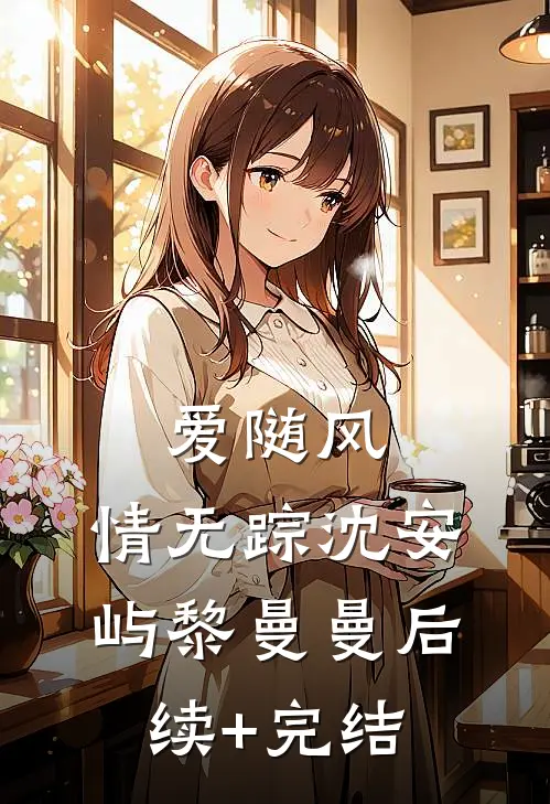爱随风，情无踪沈安屿黎曼曼后续+完结