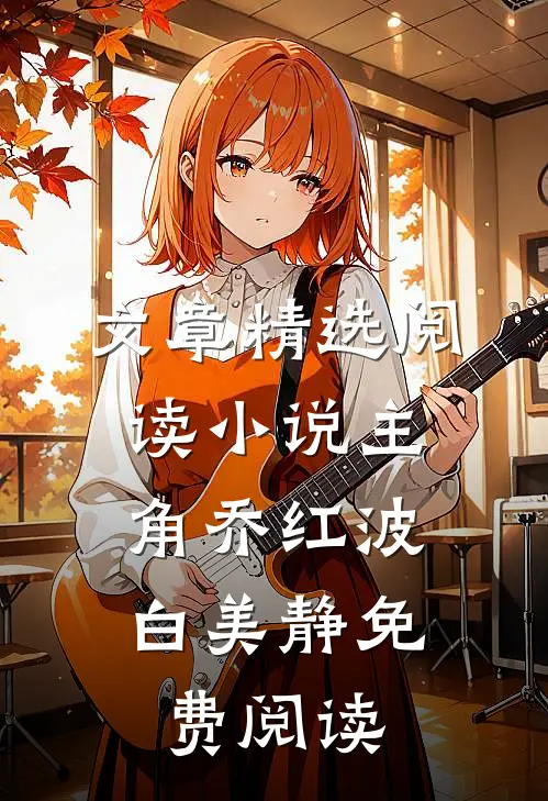 文章精选阅读小说主角乔红波,白美静免费阅读