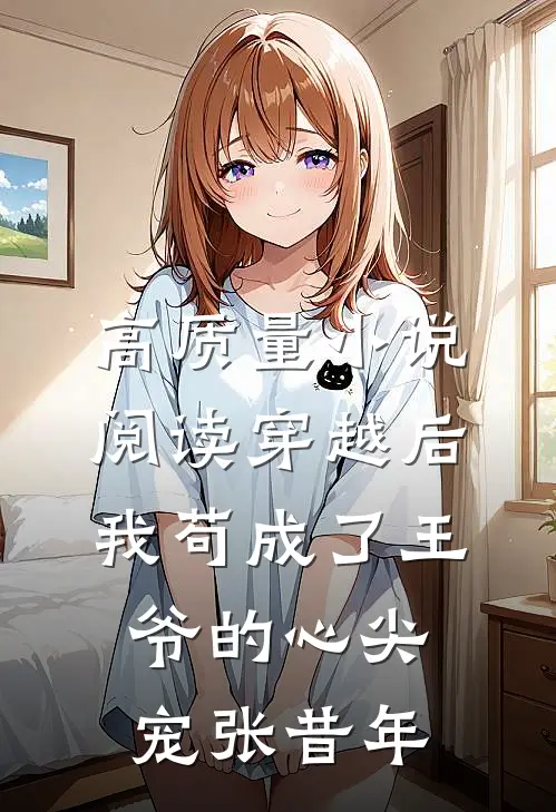高质量小说阅读穿越后我苟成了王爷的心尖宠张昔年