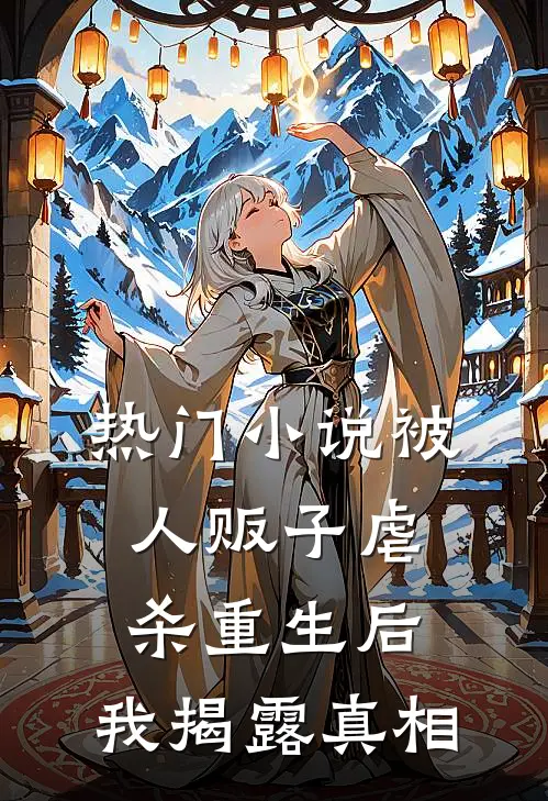 热门小说被人贩子虐杀重生后，我揭露真相