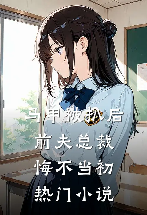 马甲被扒后，前夫总裁悔不当初热门小说